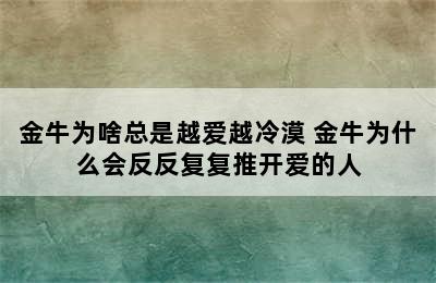 金牛为啥总是越爱越冷漠 金牛为什么会反反复复推开爱的人